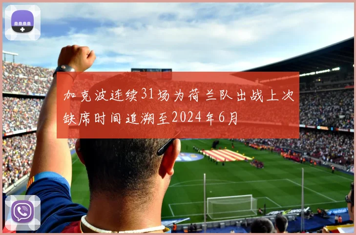 加克波连续31场为荷兰队出战上次缺席时间追溯至2024年6月