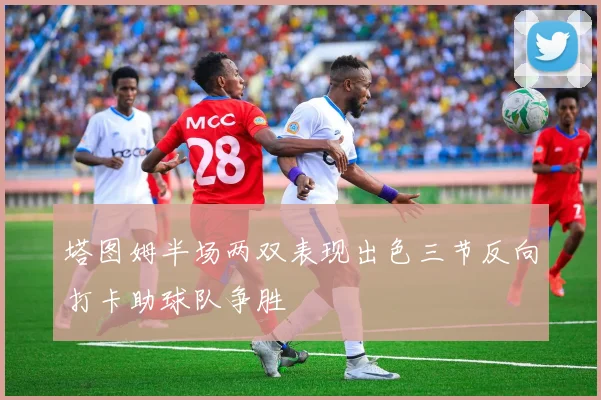 塔图姆半场两双表现出色三节反向打卡助球队争胜