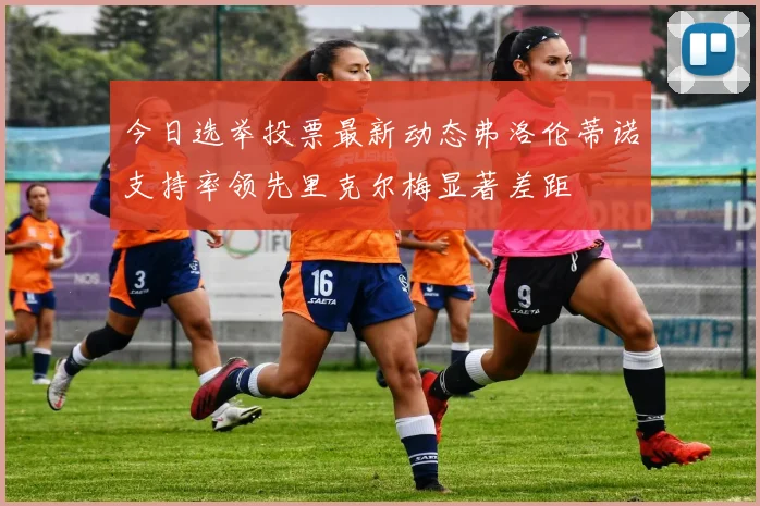 今日选举投票最新动态弗洛伦蒂诺支持率领先里克尔梅显著差距
