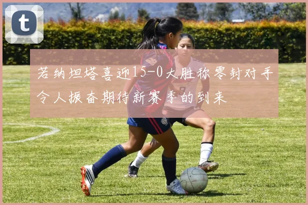 若纳坦塔喜迎15-0大胜称零封对手令人振奋期待新赛季的到来