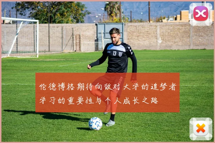伦德博格期待向敌对大学的追梦者学习的重要性与个人成长之路