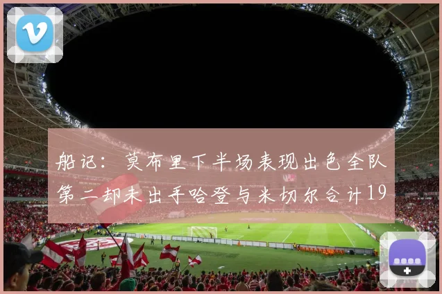 船记：莫布里下半场表现出色全队第二却未出手哈登与米切尔合计19次出手分析