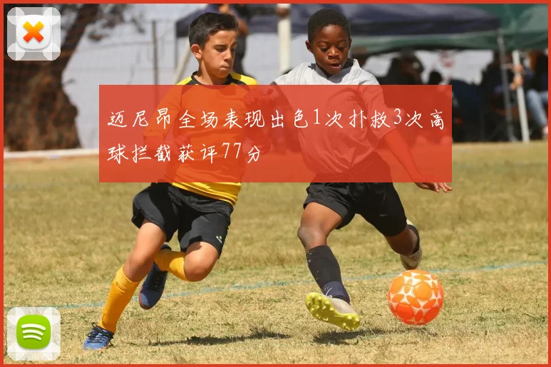 迈尼昂全场表现出色1次扑救3次高球拦截获评77分