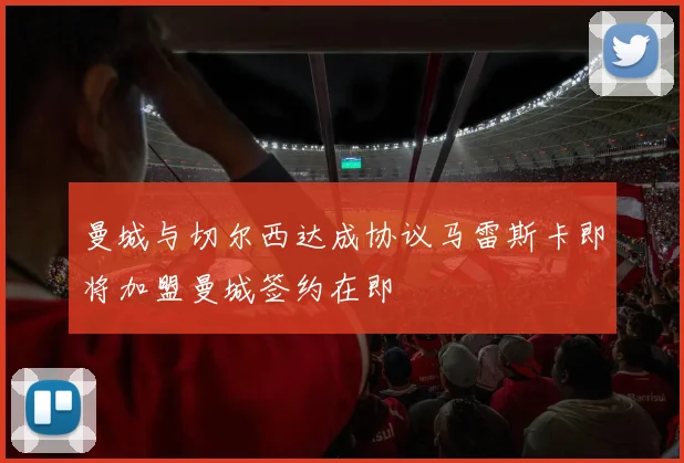 曼城与切尔西达成协议马雷斯卡即将加盟曼城签约在即