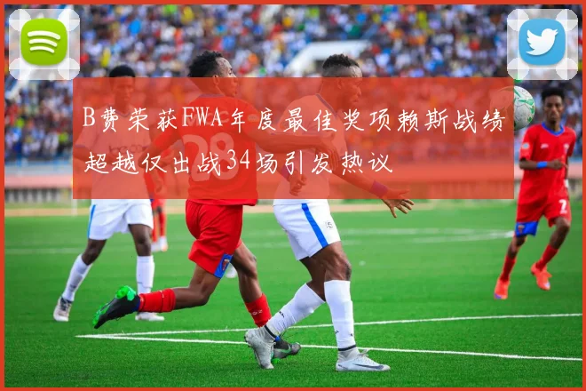 B费荣获FWA年度最佳奖项赖斯战绩超越仅出战34场引发热议