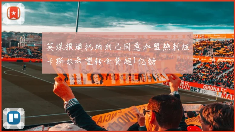 英媒报道托纳利已同意加盟热刺纽卡斯尔希望转会费超1亿镑