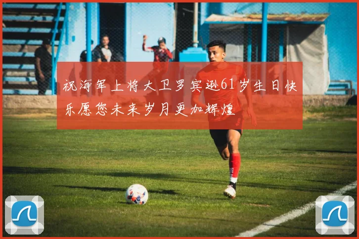 祝海军上将大卫罗宾逊61岁生日快乐愿您未来岁月更加辉煌